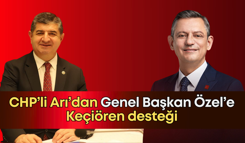 CHP’li Arı’dan Genel Başkan Özel’e Keçiören desteği: “Halkın iradesini çalanlara methiye beklenemez"
