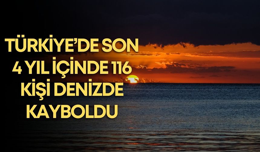 Türkiye’de son 4 yıl içinde 116 kişi denizde kayboldu