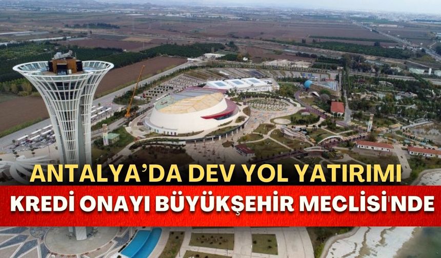 Antalya Havalimanı Expo 2016 hattında dev yol yatırımı! Kredi onayı Büyükşehir Meclisi'nde
