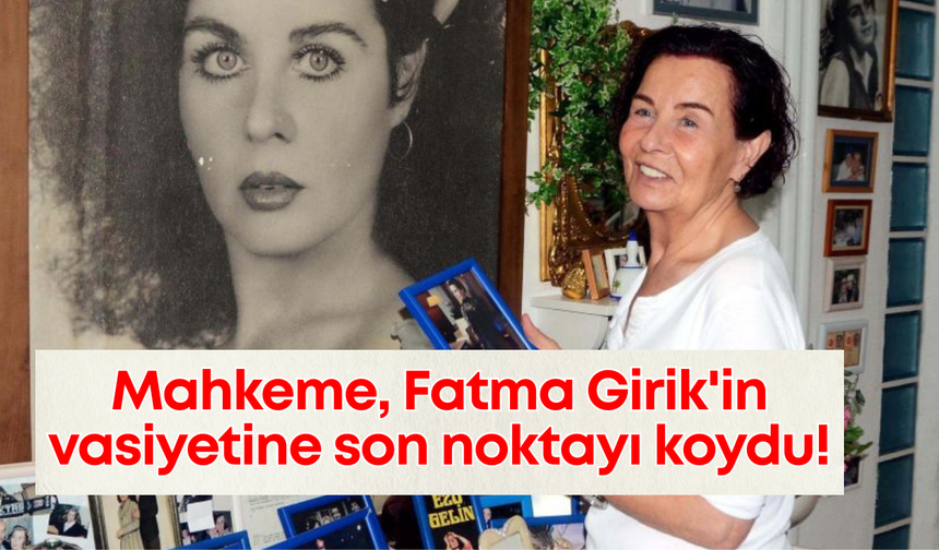 Mahkeme, Fatma Girik'in vasiyetine son noktayı koydu!