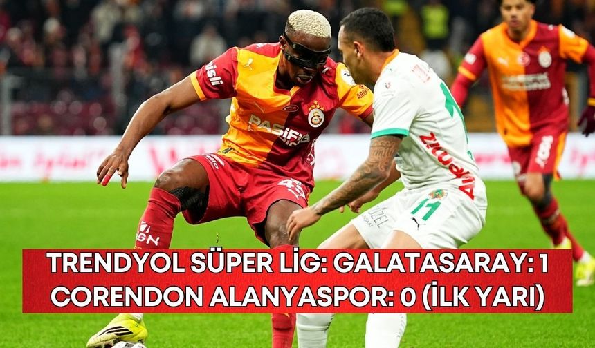 Trendyol Süper Lig: Galatasaray: 1 - Corendon Alanyaspor: 0 (İlk yarı)