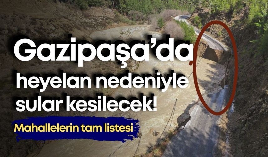 Gazipaşa’da heyelan nedeniyle sular kesilecek! Mahallelerin tam listesi