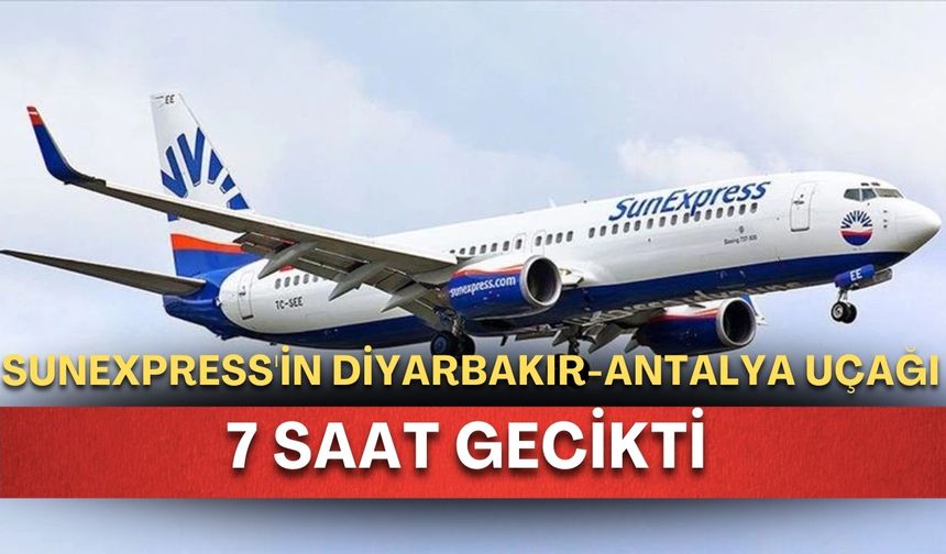 SunExpress'in Diyarbakır-Antalya uçağı 7 saat gecikti!