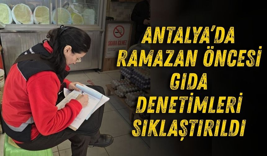 Antalya’da Ramazan öncesi gıda denetimleri sıklaştırıldı