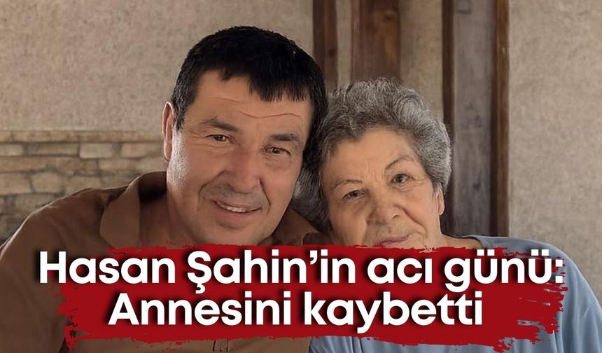 Hasan Şahin’in acı günü: Annesini kaybetti