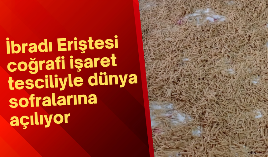 İbradı Eriştesi coğrafi işaret tesciliyle dünya sofralarına açılıyor