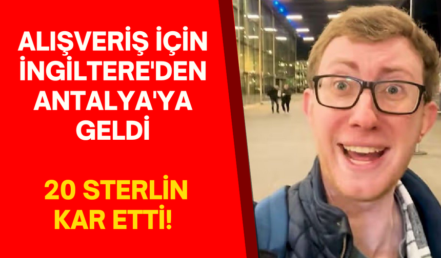 Alışveriş için İngiltere'den Antalya'ya geldi, 20 sterlin kar etti!