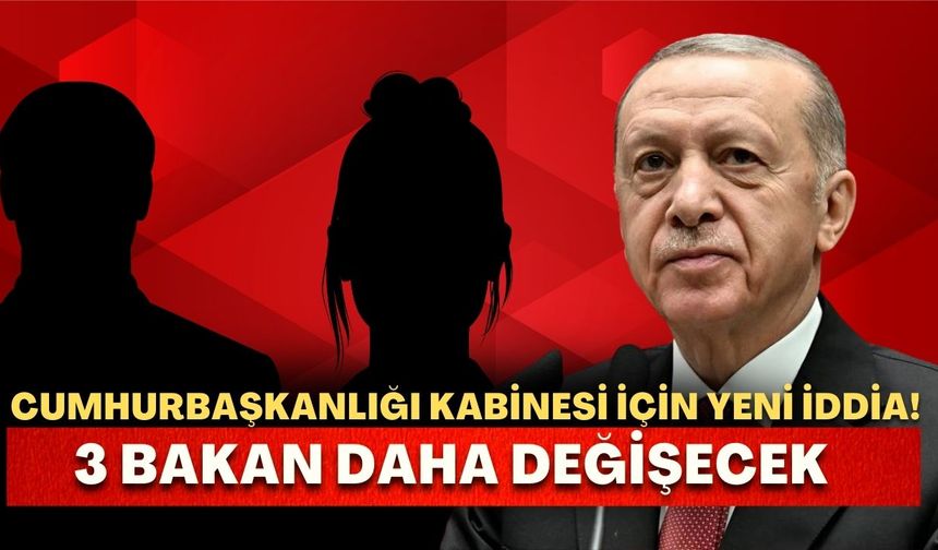 Cumhurbaşkanlığı Kabinesi için yeni iddia! 3 bakan daha değişecek