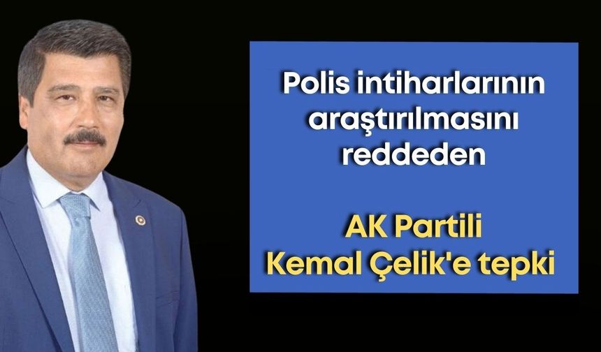 Polis intiharlarının araştırılmasını reddeden AK Partili Kemal Çelik'e tepki