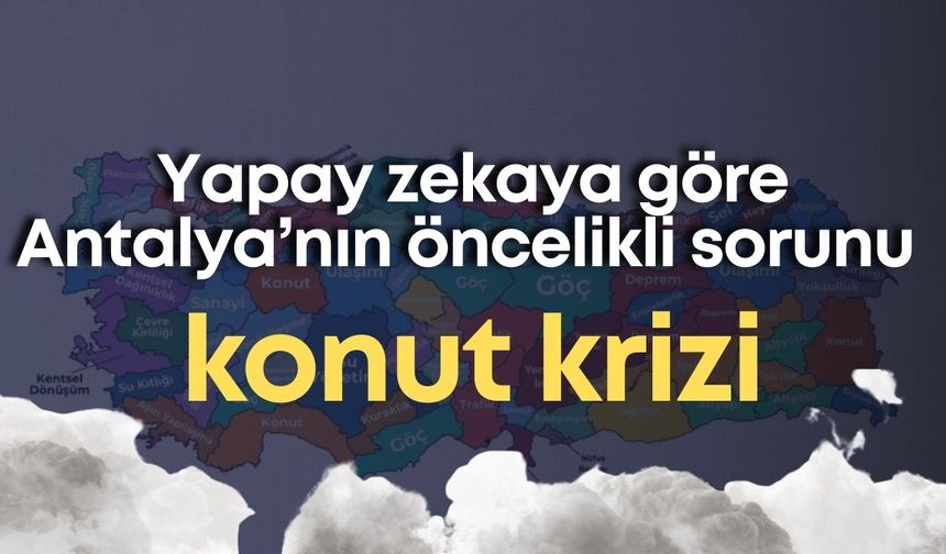 Yapay zekaya göre Antalya’nın öncelikli sorunu konut krizi