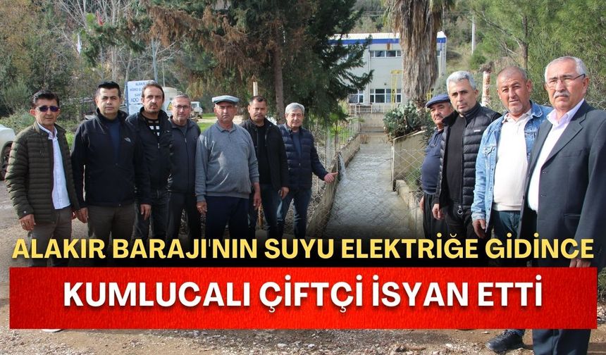 Alakır Barajı'nın suyu elektriğe gidince, Kumlucalı çiftçi isyan etti
