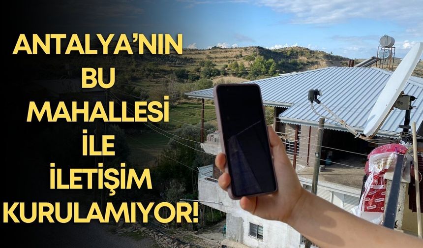Manavgat’ın köylerinde GSM çilesi: Telefon için balkona, internet için tepeye çıkıyorlar!