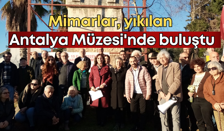 Mimarlar, yıkılan Antalya Müzesi'nde buluştu