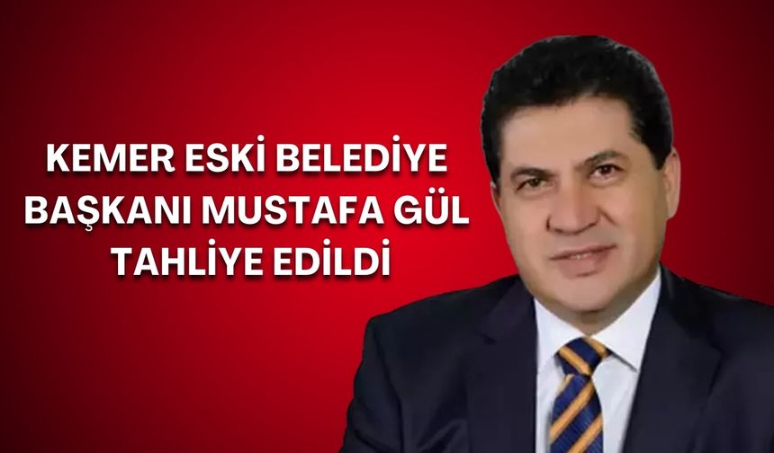 Kemer eski Belediye Başkanı Mustafa Gül tahliye edildi