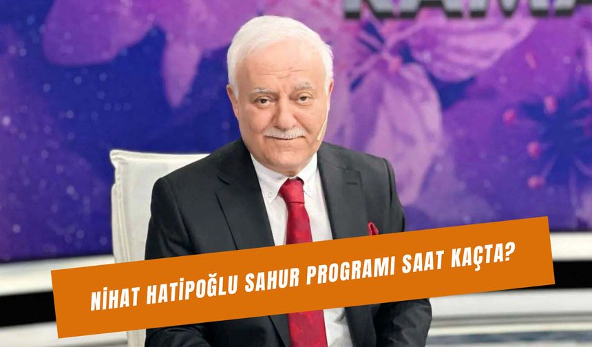 Nihat Hatipoğlu Sahur Programı Saat Kaçta? Nerede Çekiliyor?