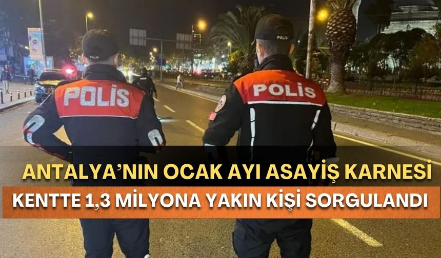 Antalya’nın Ocak ayı asayiş karnesi açıklandı! Kentte 1,3 milyona yakın kişi sorgulandı!