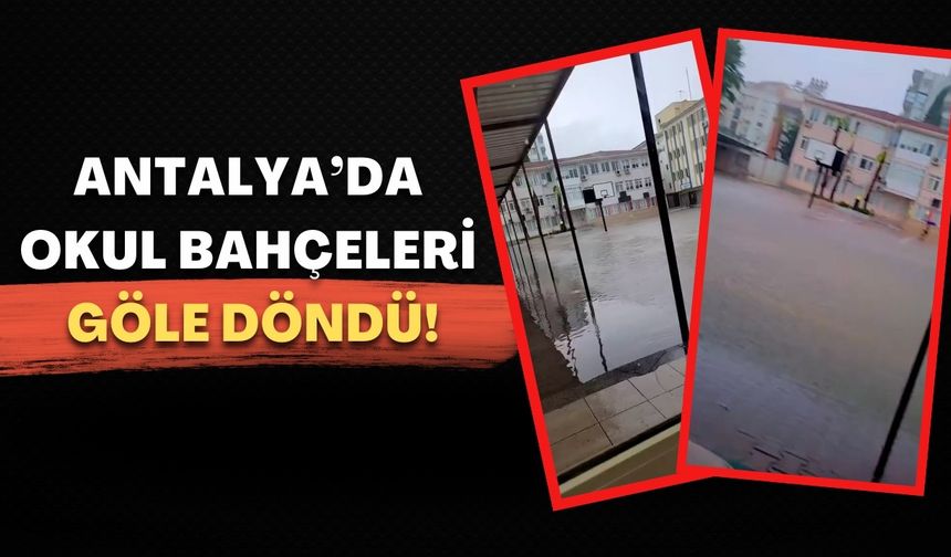 Antalya’da okul bahçeleri göle döndü! Veli ve öğrenciler isyan etti