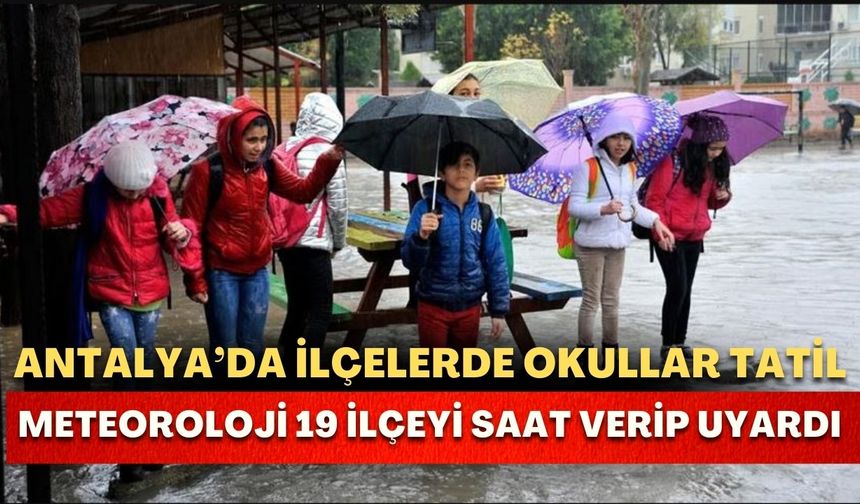 Antalya’da ilçelerde okullar tatil! Meteoroloji 19 ilçeyi saat verip uyardı