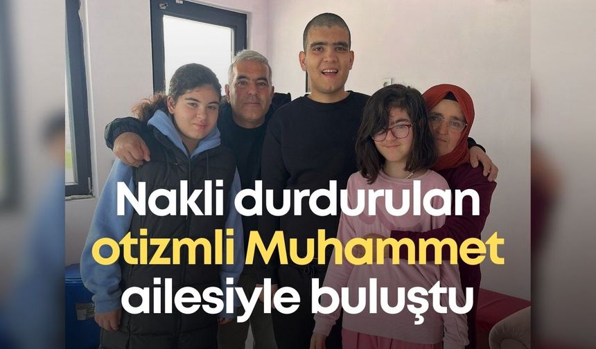 Nakli durdurulan otizmli Muhammet ailesiyle buluştu