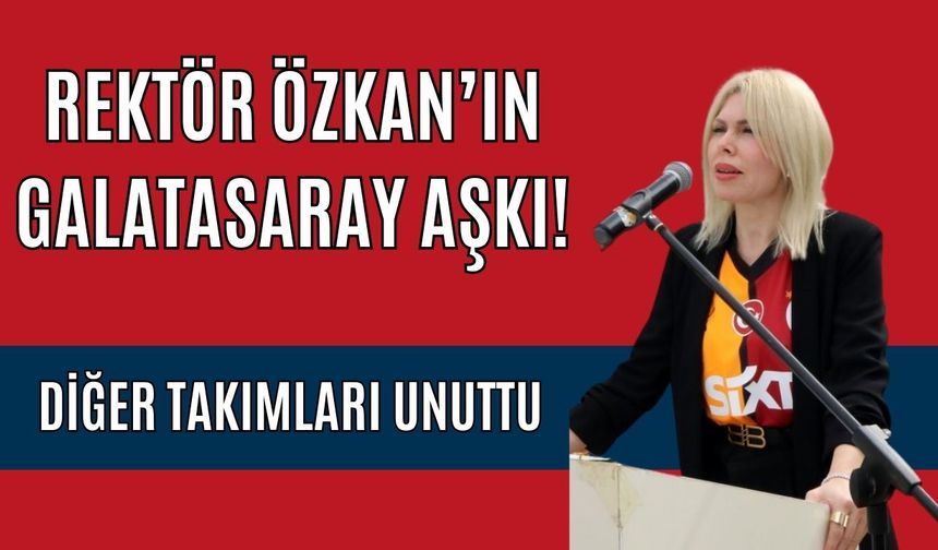 Rektör Özkan’ın Galatasaray aşkı! Diğer takımları unuttu