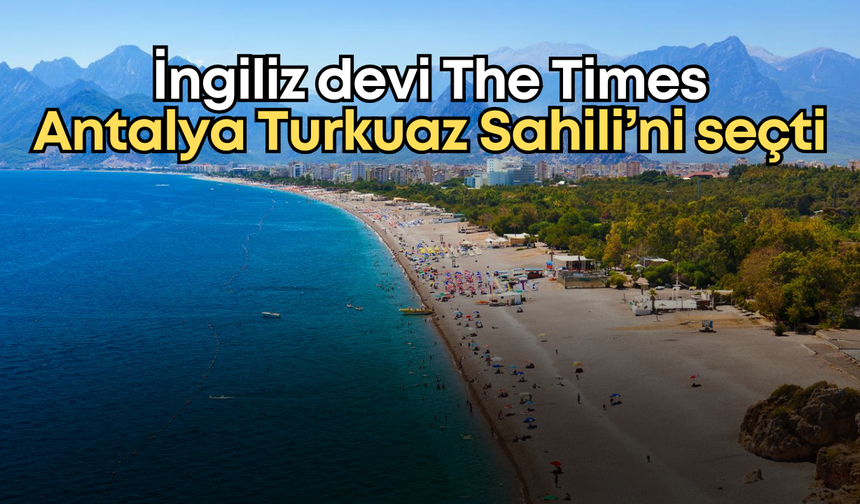 Dünyanın gözü Antalya'da: İngiliz devi The Times Turkuaz Sahili'ni listenin zirvesine yerleştirdi
