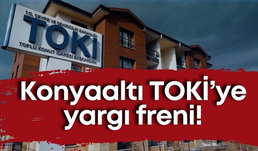 Konyaaltı TOKİ’ye yargı freni! Proje askıya alındı