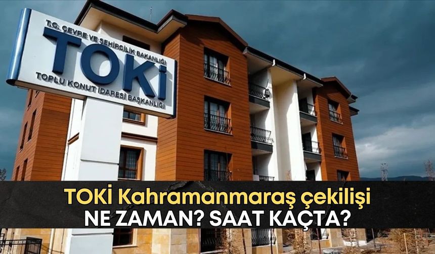 TOKİ Kahramanmaraş çekilişi ne zaman, saat kaçta?