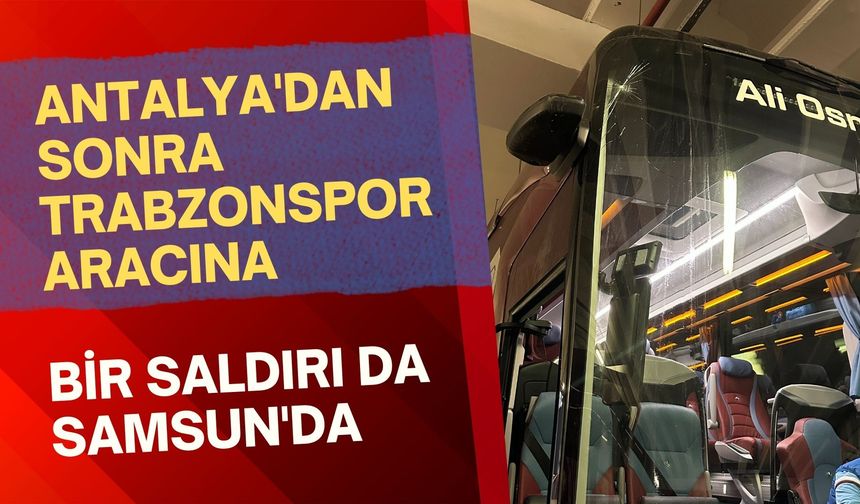 Antalya'dan sonra Trabzonspor aracına bir saldırı da Samsun'da