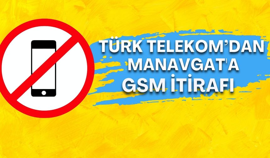 Türk Telekom’dan Manavgat'a GSM itirafı: Yeni saha gerekli ama 2026 planında yok
