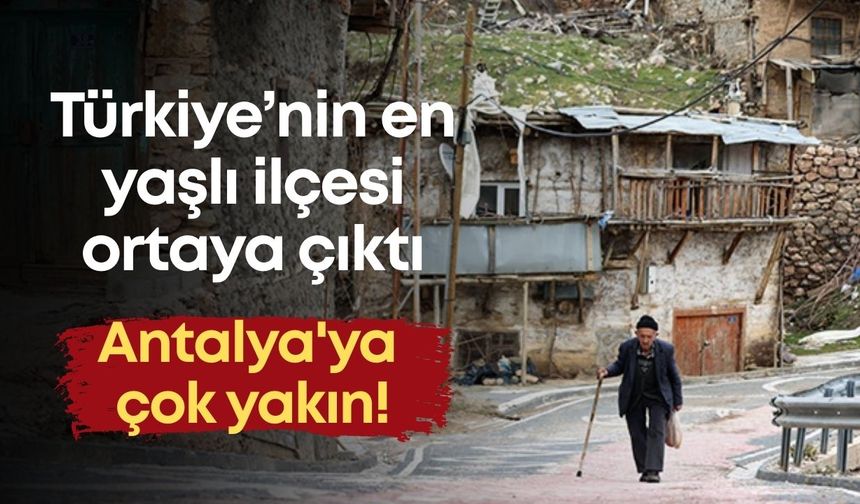 Türkiye’nin en yaşlı ilçesi ortaya çıktı: Antalya'ya çok yakın!