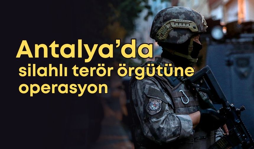 Antalya’da silahlı terör örgütüne operasyon