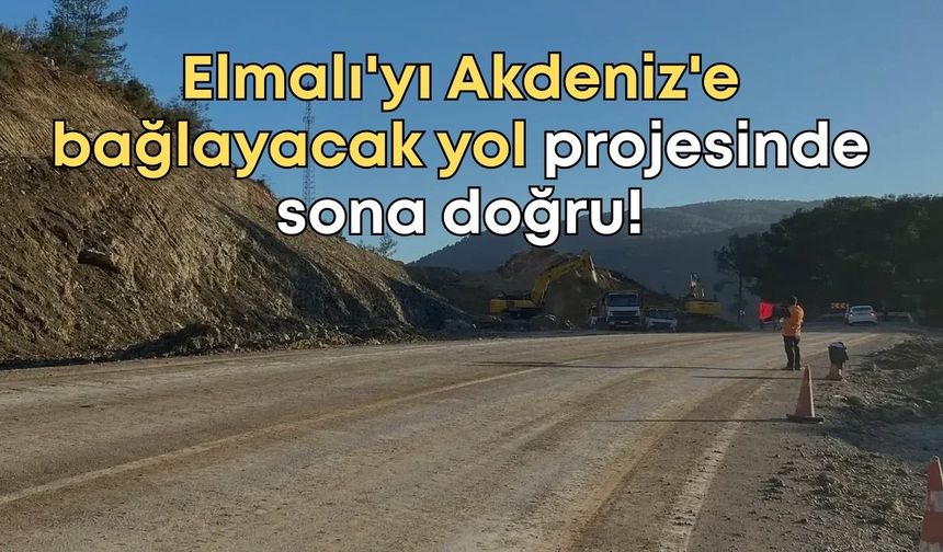Elmalı'yı Akdeniz'e bağlayacak yol projesinde sona doğru!