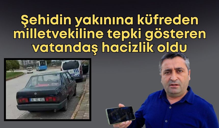 Şehidin yakınına küfreden milletvekiline tepki gösteren vatandaş hacizlik oldu