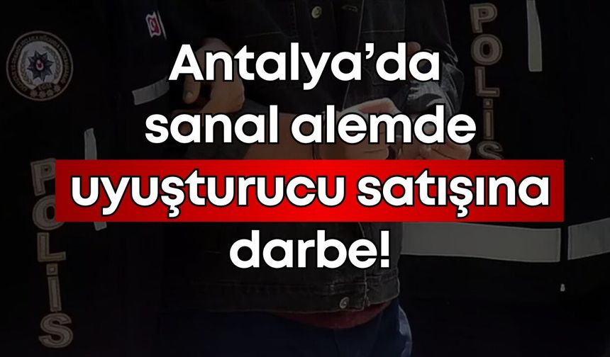 Antalya’da sanal alemde uyuşturucu satışına darbe!