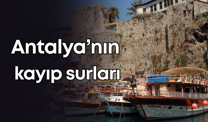 Antalya’nın kayıp surları! 2000 yıllık tarih, 1930'larda yok edildi