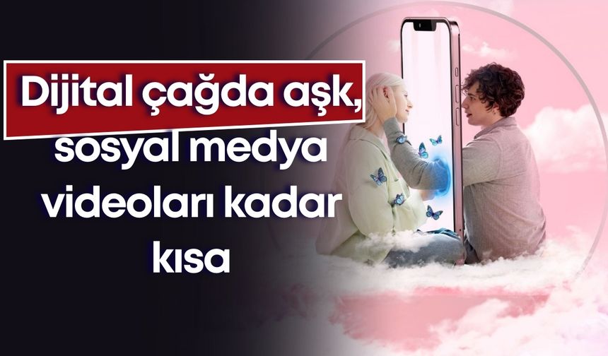 Dijital çağda aşk, sosyal medya videoları kadar kısa