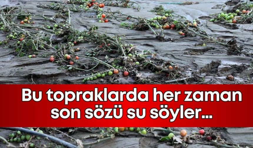 Bu topraklarda her zaman son sözü su söyler…