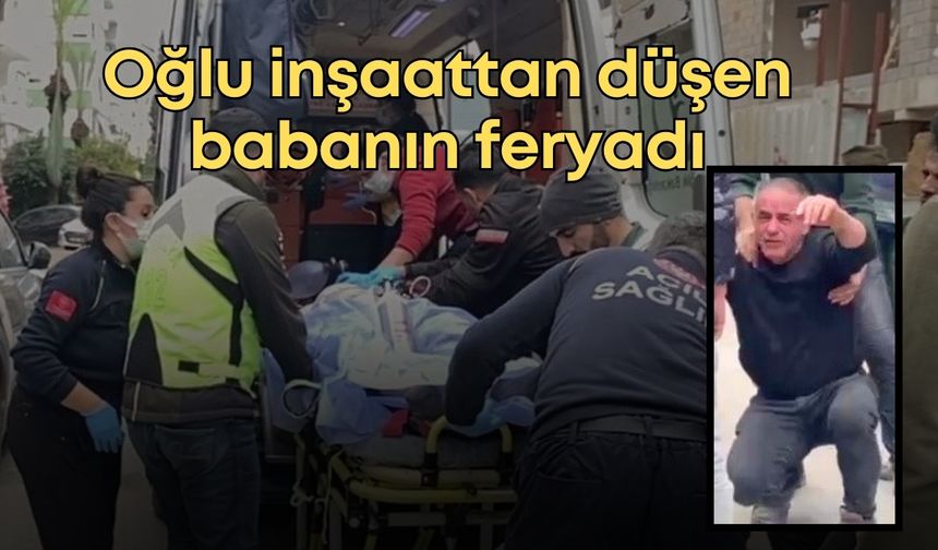 Antalya'da oğlu inşaatın 5'inci katından düşen baba feryat etti