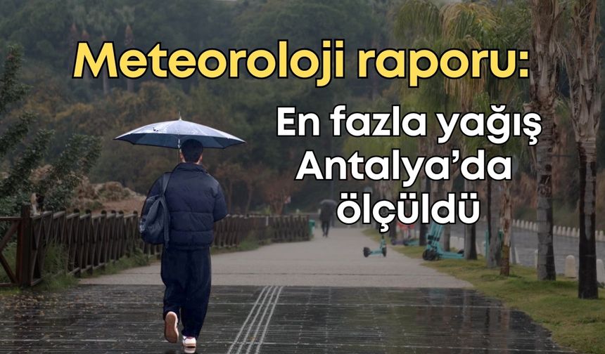 Meteorolojiden kritik yağış raporu: En fazla yağış Antalya’da ölçüldü