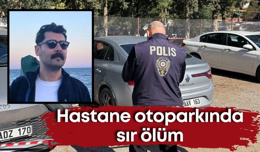 Antalya’da hastane otoparkında sır ölüm: Anestezi teknikeri ölü bulundu