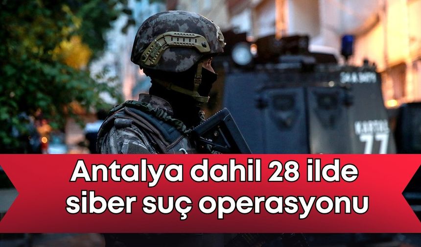 Antalya dahil 28 ilde siber suç operasyonu: 324 gözaltı