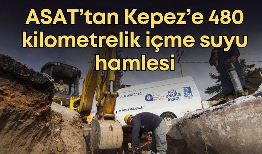 ASAT’tan Kepez’e 480 kilometrelik içme suyu hamlesi
