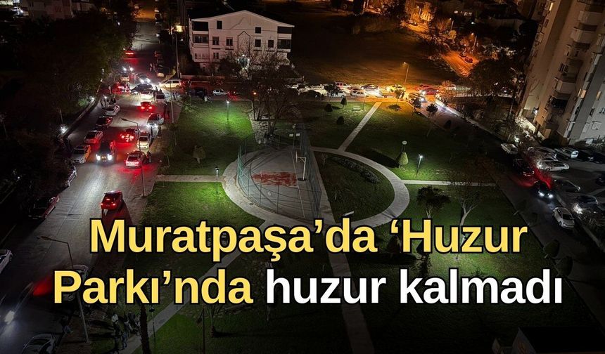 Muratpaşa’da ‘Huzur Parkı’nda huzur kalmadı