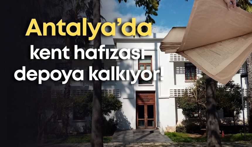 Antalya’da kent hafızası depoya kalkıyor!