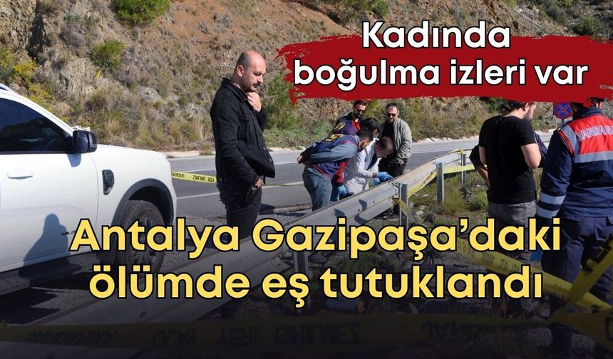 Antalya Gazipaşa’daki ölümde eş tutuklandı: Kadında boğulma izleri var