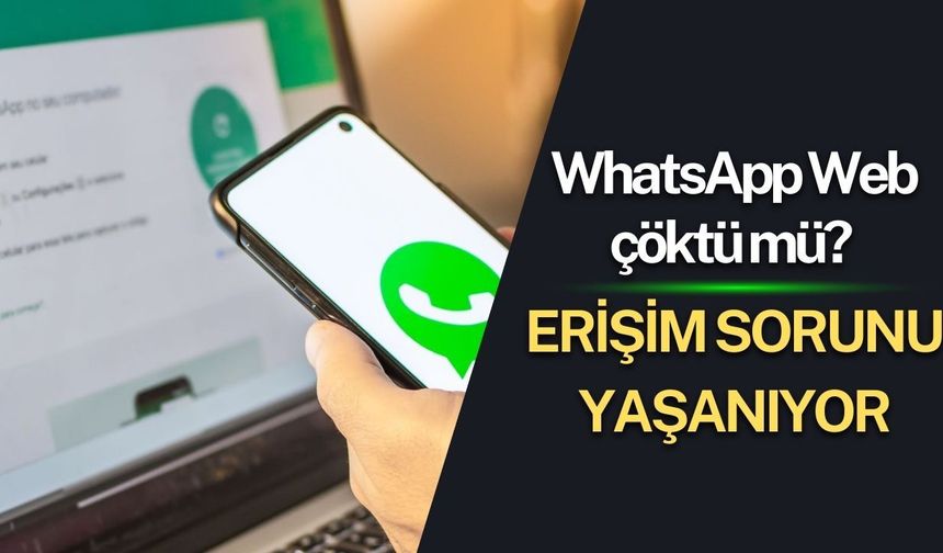 WhatsApp Web çöktü mü? Erişim sorunu yaşanıyor