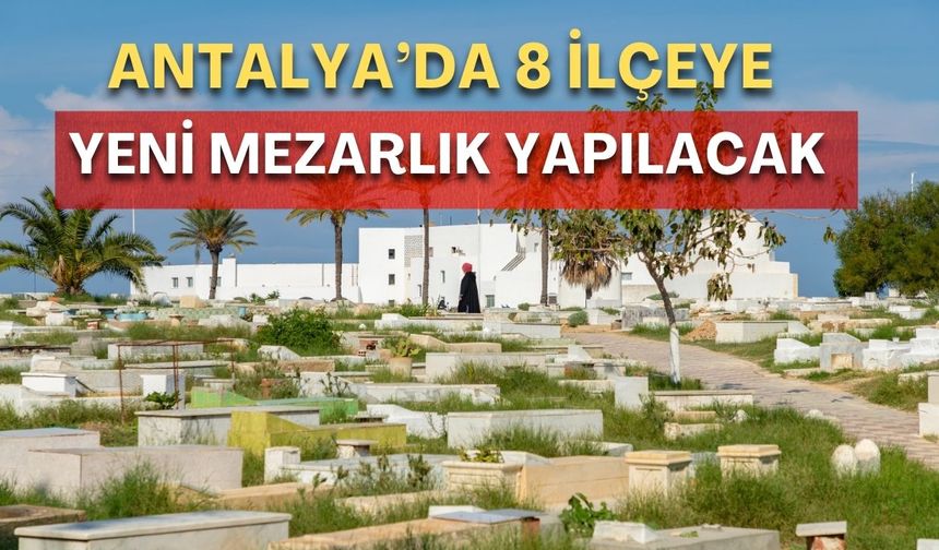 Antalya’da 8 ilçeye yeni mezarlık yapılacak