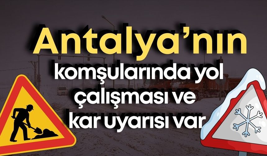 1 Mart Yol Durumu! Antalya’nın komşularında yol çalışması ve kar uyarısı var