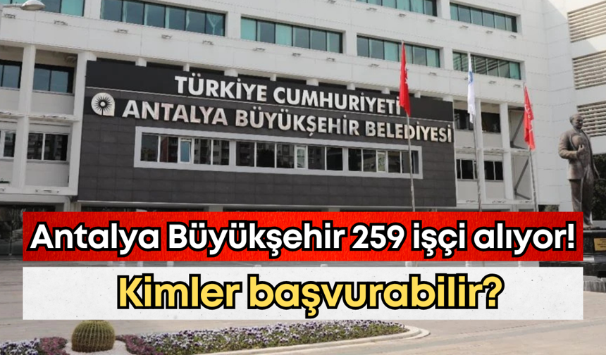 Antalya Büyükşehir 259 işçi alıyor! Kimler başvurabilir?