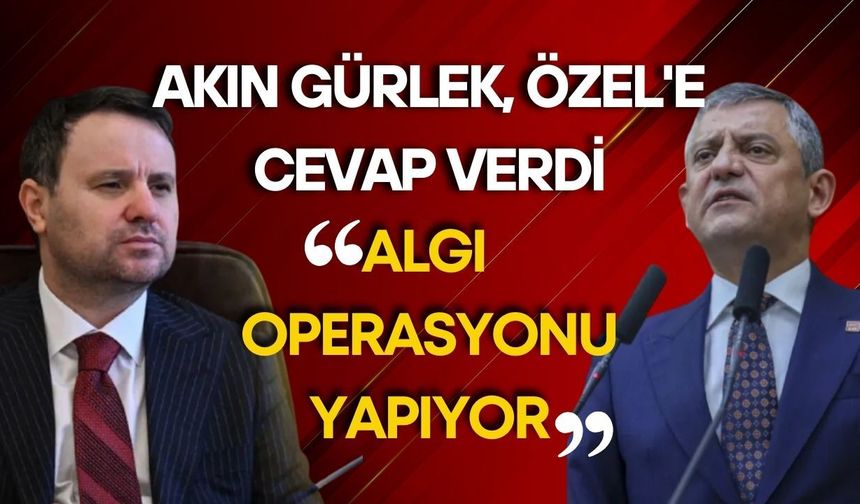 Akın Gürlek, Özel'e cevap verdi: Algı operasyonu yapıyor
